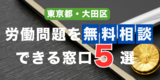 大田区で無料の労働相談ができる窓口5選｜電話メール・24時間相談対応の窓口も紹介