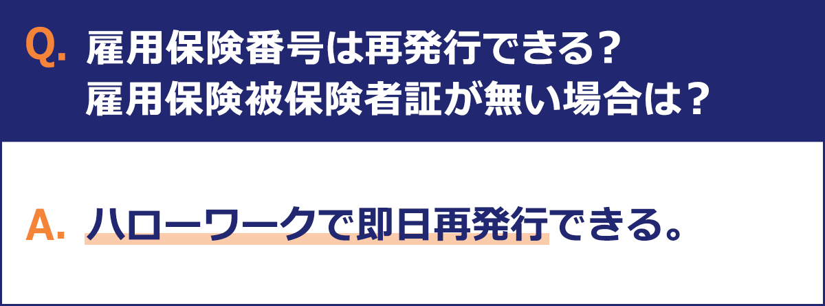 Q.雇用保険番号は再発行できる？雇用保険被保険者証が無い場合は？ A.ハローワークで即日再発行できる。