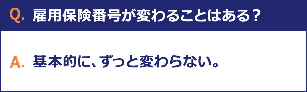  Q.雇用保険番号が変わることはある？ A.基本的に、ずっと変わらない。