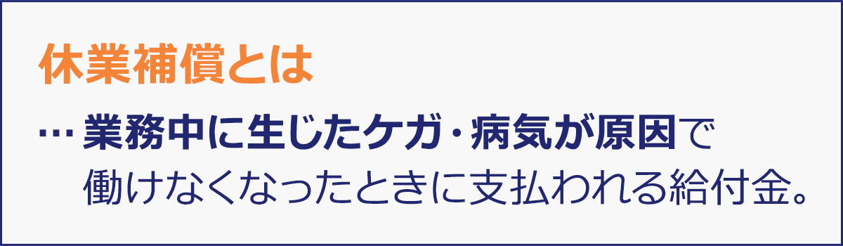 休業補償/休業（補償）給付とは、業務中に生じた怪我・病気が原因で働けなくなったときに支払われる給付金