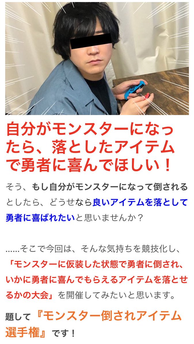 ゲームで倒したモンスターがアイテムを落とす瞬間が好きなので、『モンスターにコスプレしてから勇者に倒されて、誰が一番嬉しいアイテムを落とせるのかを競う大会』をした記事を書きました 【対決】モンスターになって最高のアイテムを落とせ