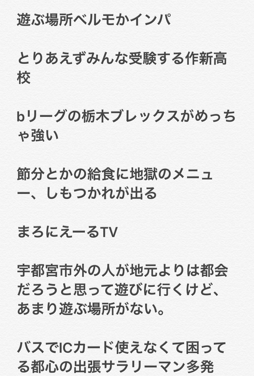栃木県宇都宮市あるある選手権 最優秀賞 オリオン通りの店の前でいつも立ってる黒人をマネキンと間違えがち 金賞 FKDって呼んでる奴は斜に構えてる 福田屋って呼んでる奴に親近感が湧く 入選 餃子は意外と週に3回ぐらいしか食わない フェスタビルというヲタビルがある ライバルは静岡県浜松市