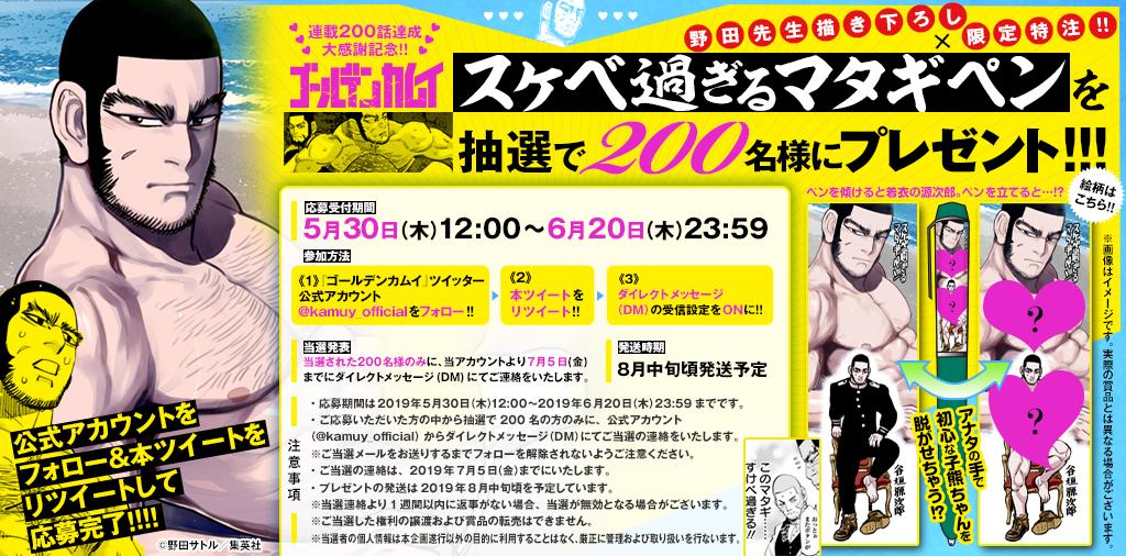 【皆様のおかげで連載200話大達成!!!】 『ゴールデンカムイ』連載200話目を記念して、 野田先生描き下ろし「スケベ過ぎるマタギペン」を 抽選で200名様にプレゼント!! 応募方法は本アカウント(@kamuy_official)をフォロー＆ このツイートをリツイートするだけ!! 詳細は添付画像よりご確認ください