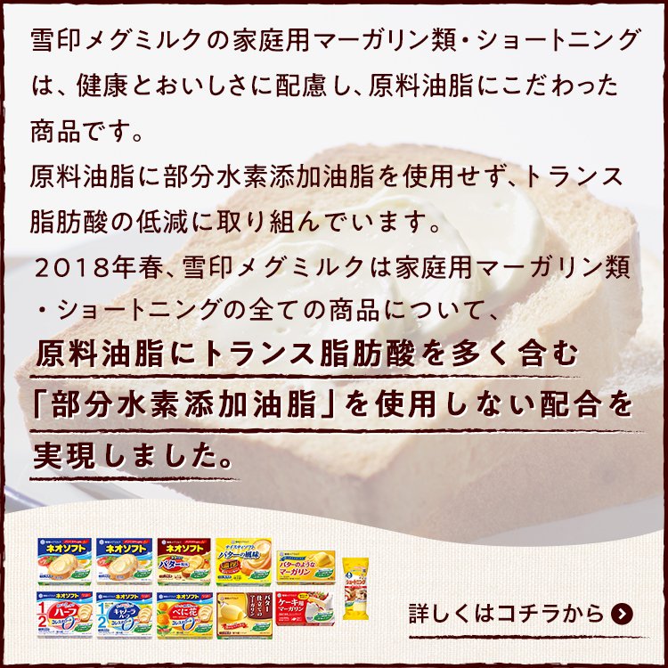 みたいな話を聞いて育った身としては驚いたけど、いまのマーガリン、メーカーの不断の努力の末にトランス脂肪酸を滅茶苦茶減らすのに成功してバターの半分になってんのね… 