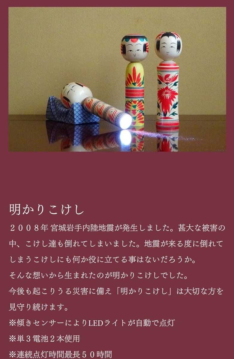 ちなみに震災以降｢明かりこけし｣という商品が作られていて、こけしが地震で倒れると自動的に明かりがついて足元を照らしてくれる、という最高のアイテムなので是非みなさん買ってください…