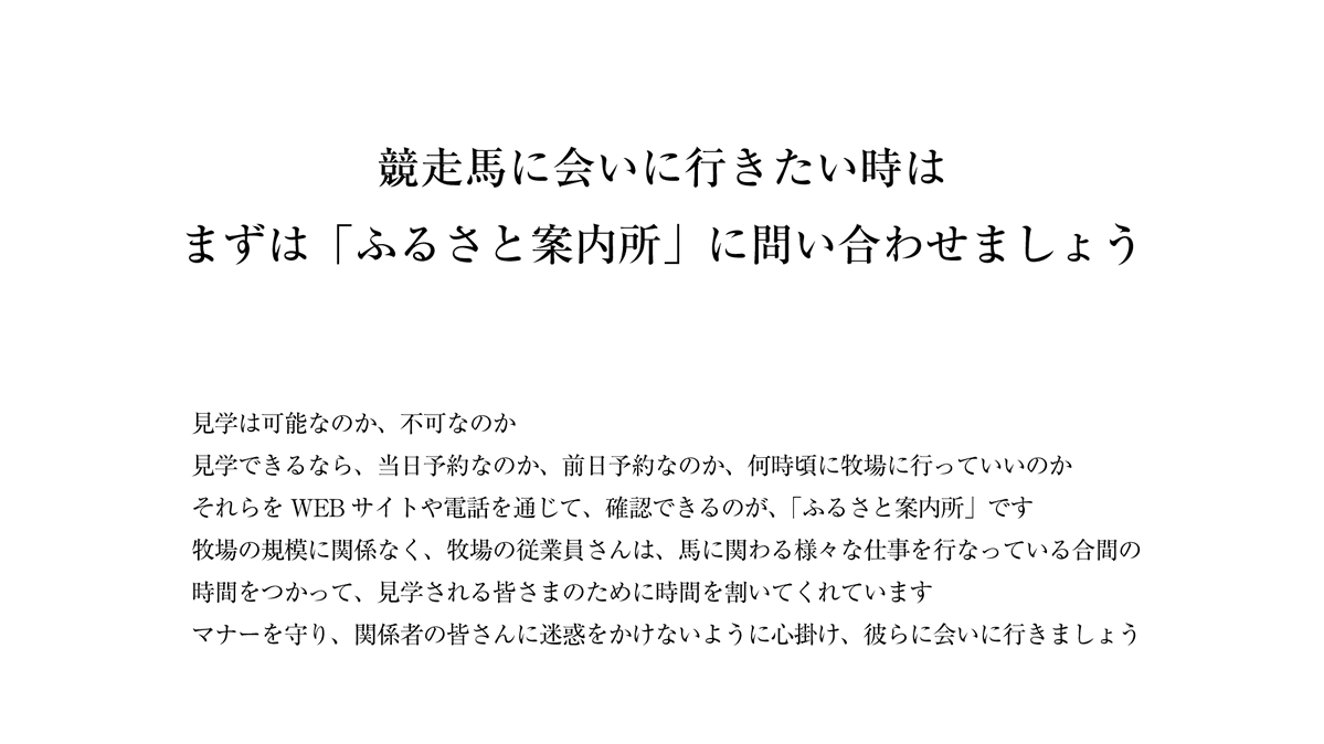 最近、ゲームの人気効果などもあり、馬に興味をもってくださる方も増え、アポなしで牧場に見学へ訪れてしまうケースが頻発しているそうです