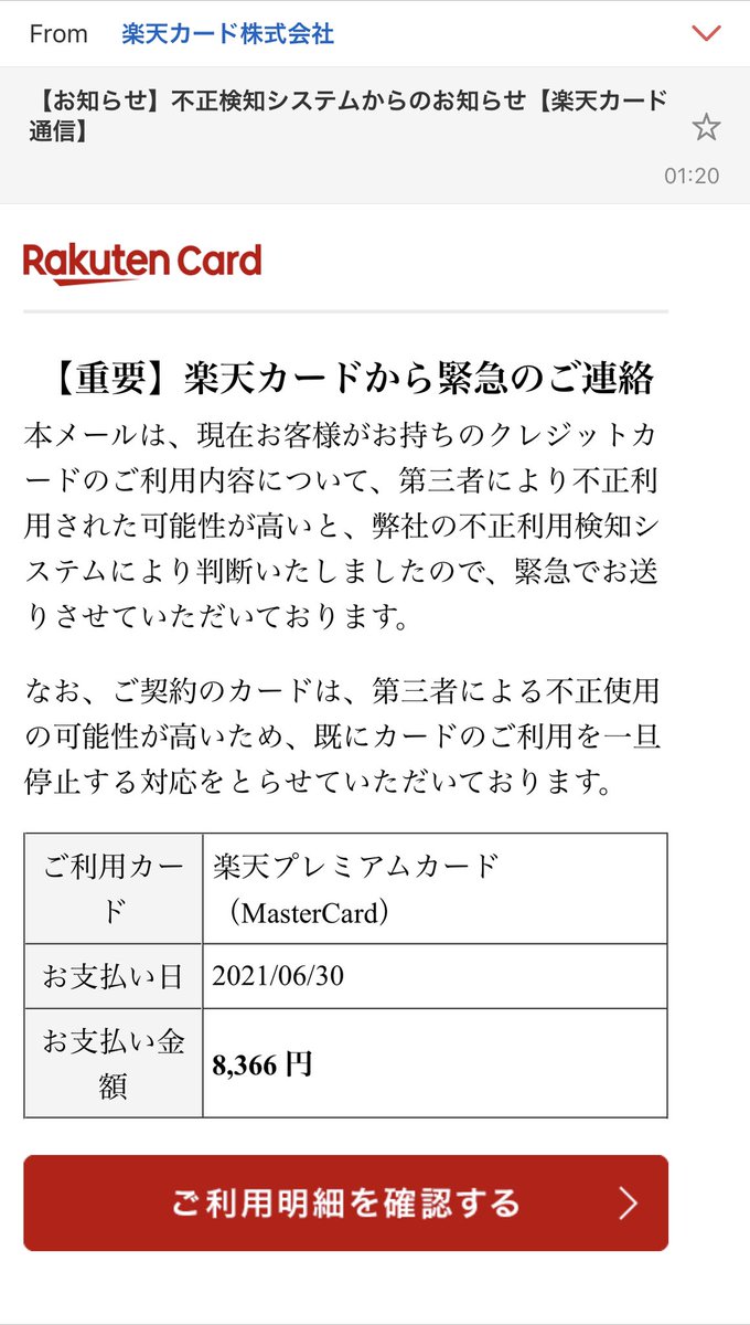 これ、詐欺やで アドレスに「from楽天カード株式会社」て表示されるけど、違うねんで クリックしたら全てそっくりなログイン画面に行くけど、そこに入力したら終わりやで「調査に進捗があり次第連絡します」みたいに表示されるけど その直後にパス変えられて、お知らせメール停止されて不正利用される 