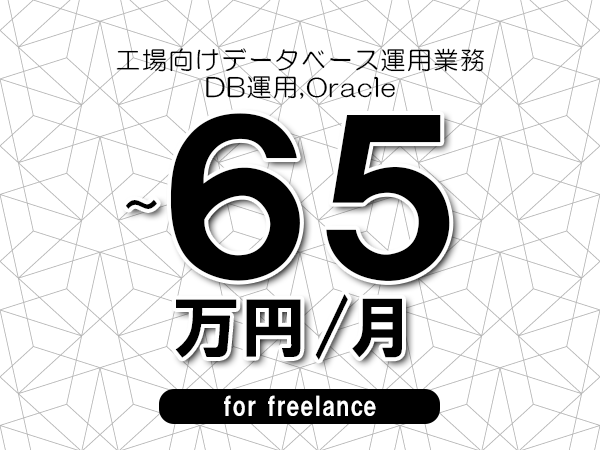 【55～65万円／フリーランス】＜DB運用,Oracle/工場向けデータベース運用業務＞◆完全週休2日制　◆リモート併用相談可　◆年間休日120日以上　◆出張費用別途支給