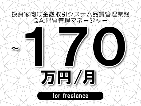 【120～170万円／フリーランス】＜QA,品質管理マネージャー/投資家向け金融取引システム品質管理業務＞◆完全週休2日制　◆年間休日120日以上　◆出張費用別途支給