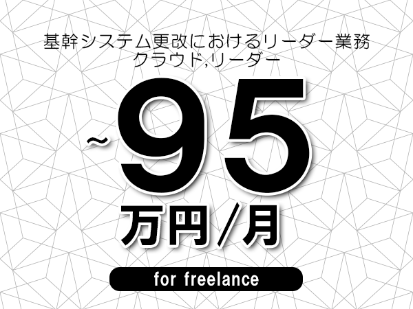 【85～95万円／フリーランス】＜クラウド,リーダー/基幹システム更改におけるリーダー業務＞◆完全週休2日制　◆リモート併用環境　◆年間休日120日以上　◆出張費用別途支給