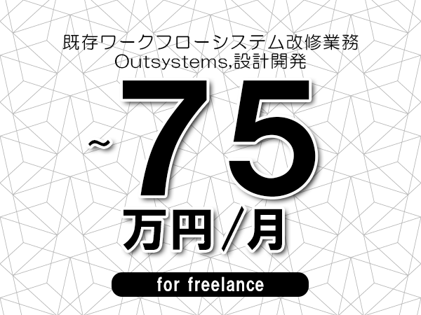 【60～75万円／フリーランス】＜Outsystems,設計開発/既存ワークフローシステム改修業務＞◆完全週休2日制　◆年間休日120日以上　◆出張費用別途支給