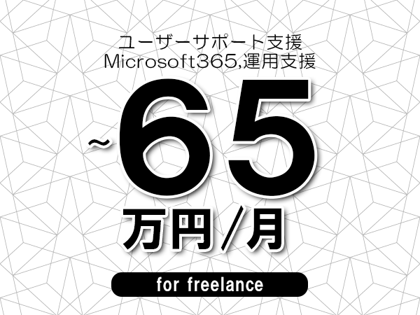 【55～65万円／フリーランス】＜Microsoft365,運用支援/ユーザーサポート支援＞◆完全週休2日制　◆年間休日120日以上　◆出張費用別途支給