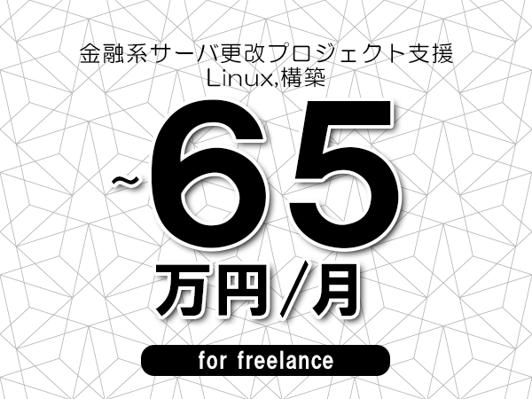 【55～65万円／フリーランス】＜Linux,構築/金融系サーバ更改プロジェクト支援＞◆完全週休2日制　◆年間休日120日以上　◆出張費用別途支給