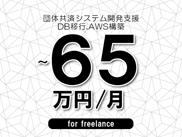 【55～65万円／フリーランス】＜DB移行,AWS構築/団体共済システム開発支援＞◆完全週休2日制　◆年間休日120日以上　◆出張費用別途支給