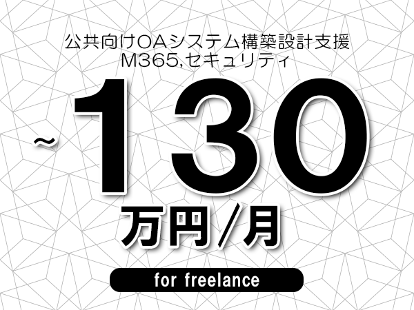【100～130万円／フリーランス】＜M365,セキュリティ/公共向けOAシステム構築設計支援＞◆完全週休2日制　◆リモート併用環境　◆年間休日120日以上　◆出張費用別途支給