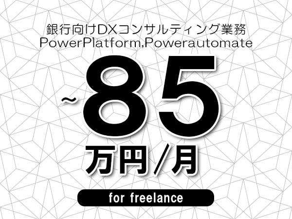 【75～85万円／フリーランス】＜PowerPlatform,Powerautomate/銀行向けDXコンサルティング業務＞◆完全週休2日制　◆年間休日120日以上　◆出張費用別途支給