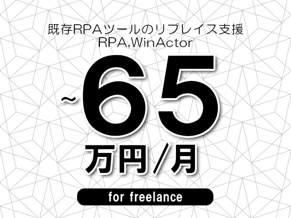【45～65万円／フリーランス】＜RPA,WinActor/既存RPAツールのリプレイス支援＞◆完全週休2日制　◆年間休日120日以上　◆出張費用別途支給