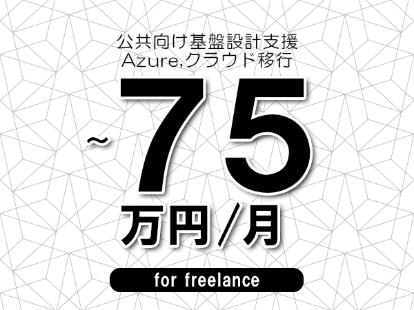 【65～75万円／フリーランス】＜Azure,クラウド移行/公共向け基盤設計支援＞◆完全週休2日制　◆年間休日120日以上　◆出張費用別途支給