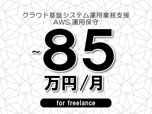 【70～85万円／フリーランス】＜AWS,運用保守/クラウド基盤システム運用業務支援＞◆完全週休2日制　◆年間休日120日以上　◆出張費用別途支給