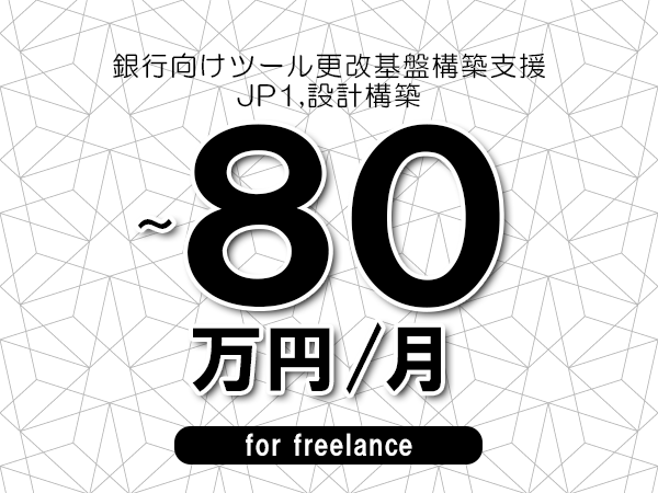 【65～80万円／フリーランス】＜JP1,設計構築/銀行向けツール更改基盤構築支援＞◆完全週休2日制　◆年間休日120日以上　◆出張費用別途支給