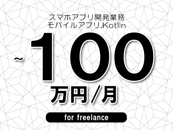 【90~100万円/フリーランス】<モバイルアプリ,Kotlin/スマホアプリ開発業務>◆完全週休2日制 ◆年間休日120日以上 ◆出張費用別途支給