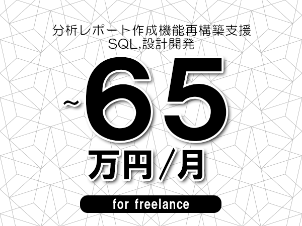 【50～65万円／フリーランス】＜SQL,設計開発/分析レポート作成機能再構築支援＞◆完全週休2日制　◆リモート併用環境　◆年間休日120日以上　◆出張費用別途支給