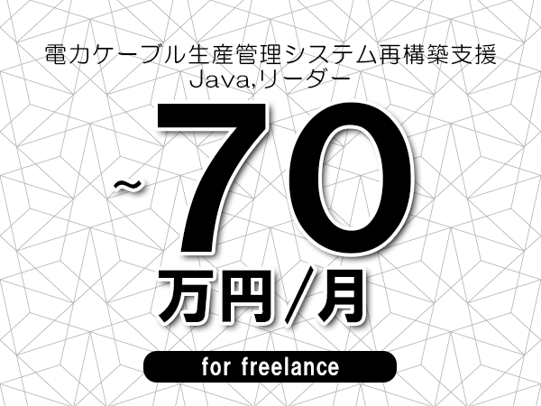 【60～70万円／フリーランス】＜Java,リーダー/電力ケーブル生産管理システム再構築支援＞◆完全週休2日制　◆年間休日120日以上　◆出張費用別途支給