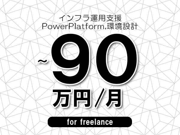 【80～90万円／フリーランス】＜PowerPlatform,環境設計/インフラ運用支援＞◆完全週休2日制　◆年間休日120日以上　◆出張費用別途支給