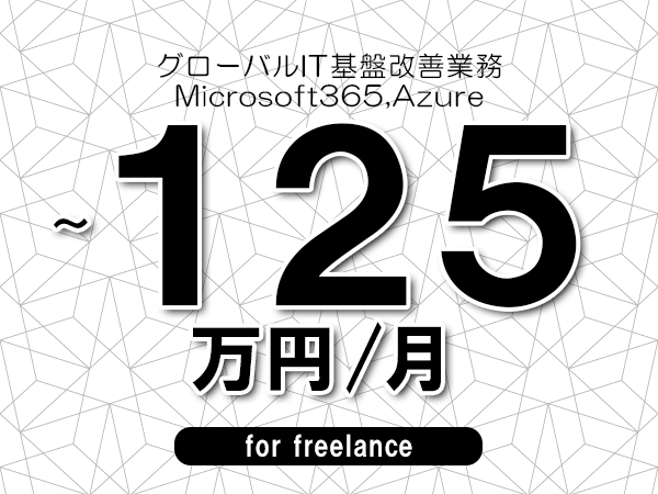 【120~125万円/フリーランス】<Microsoft365,Azure/グローバルIT基盤改善業務>◆完全週休2日制 ◆年間休日120日以上 ◆出張費用別途支給
