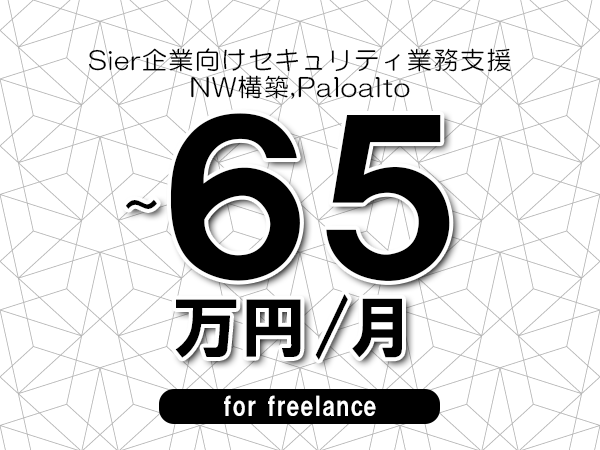 【50～65万円／フリーランス】＜NW構築,Paloalto/Sier企業向けセキュリティ業務支援＞◆完全週休2日制　◆年間休日120日以上　◆出張費用別途支給