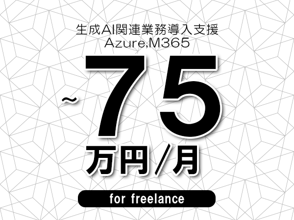 【65~75万円/フリーランス】<Azure,M365/生成AI関連業務導入支援>◆完全週休2日制 ◆年間休日120日以上 ◆出張費用別途支給