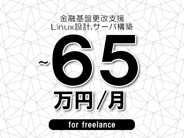 【55～65万円／フリーランス】＜Linux設計,サーバ構築/金融基盤更改支援＞◆完全週休2日制　◆年間休日120日以上　◆出張費用別途支給