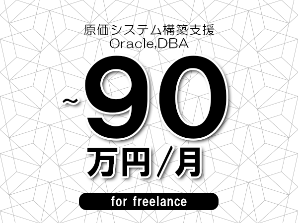 【70～90万円／フリーランス】＜Oracle,DBA/原価システム構築支援＞◆完全週休2日制　◆年間休日120日以上　◆出張費用別途支給