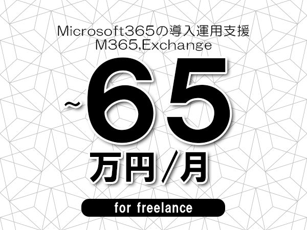 【55～65万円／フリーランス】＜M365,Exchange/Microsoft365の導入運用支援＞◆完全週休2日制　◆年間休日120日以上　◆出張費用別途支給
