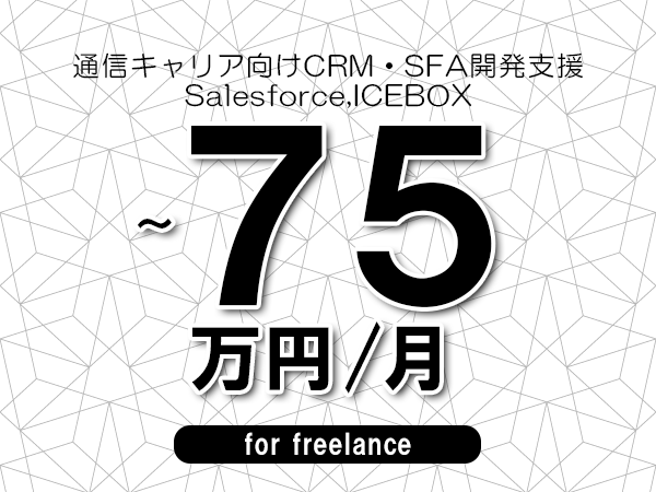 【65～75万円／フリーランス】＜Salesforce,ICEBOX/通信キャリア向けCRM・SFA開発支援＞◆完全週休2日制　◆年間休日120日以上　◆出張費用別途支給