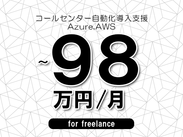 【88~98万円/フリーランス】<Azure,AWS/コールセンター自動化導入支援>◆完全週休2日制 ◆年間休日120日以上 ◆出張費用別途支給