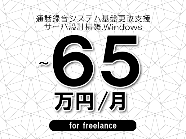 【55～65万円／フリーランス】＜サーバ設計構築,Windows/通話録音システム基盤更改支援＞◆完全週休2日制　◆年間休日120日以上　◆出張費用別途支給