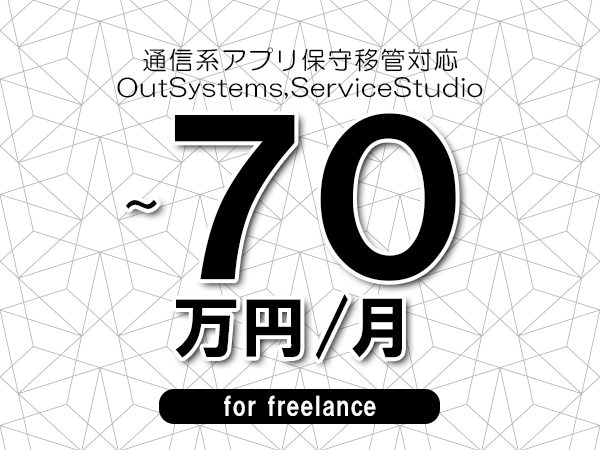 【60～70万円／フリーランス】＜OutSystems,ServiceStudio/通信系アプリ保守移管対応＞◆完全週休2日制　◆年間休日120日以上　◆出張費用別途支給