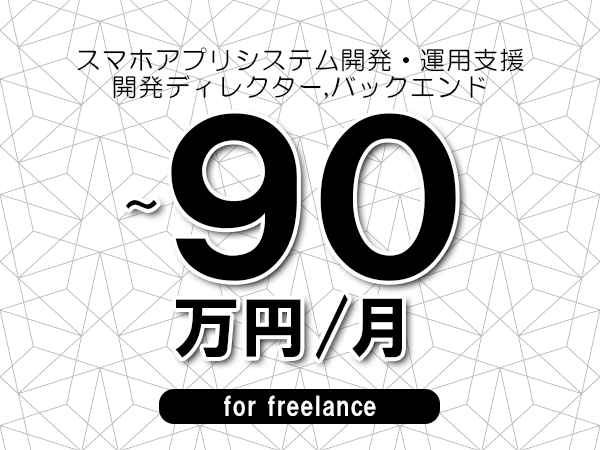 【75～90万円／フリーランス】＜開発ディレクター,バックエンド/スマホアプリシステム開発・運用支援＞◆完全週休2日制　◆年間休日120日以上　◆出張費用別途支給