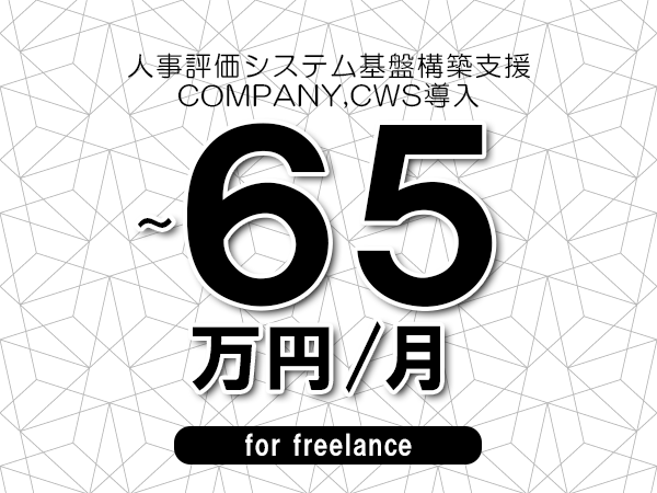 【55～65万円／フリーランス】＜COMPANY,CWS導入/人事評価システム基盤構築支援＞◆完全週休2日制　◆年間休日120日以上　◆出張費用別途支給