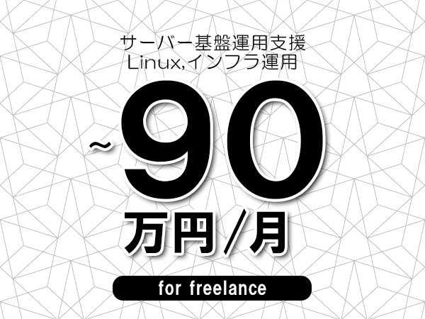 【75～90万円／フリーランス】＜Linux,インフラ運用/サーバー基盤運用支援＞◆完全週休2日制　◆年間休日120日以上　◆出張費用別途支給