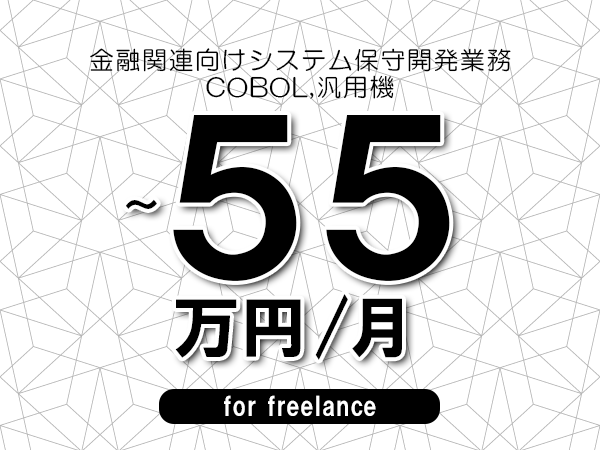 【45～55万円／フリーランス】＜COBOL,汎用機/金融関連向けシステム保守開発業務＞◆完全週休2日制　◆年間休日120日以上　◆出張費用別途支給