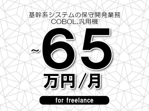 【50～65万円／フリーランス】＜COBOL,汎用機/基幹系システムの保守開発業務＞◆完全週休2日制　◆リモート併用相談可　◆年間休日120日以上　◆出張費用別途支給