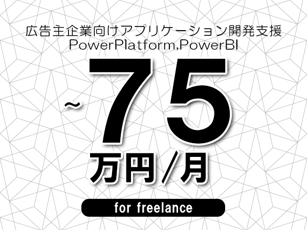 【55～75万円／フリーランス】＜PowerPlatform,PowerBI/広告主企業向けアプリケーション開発支援＞◆完全週休2日制　◆年間休日120日以上　◆出張費用別途支給