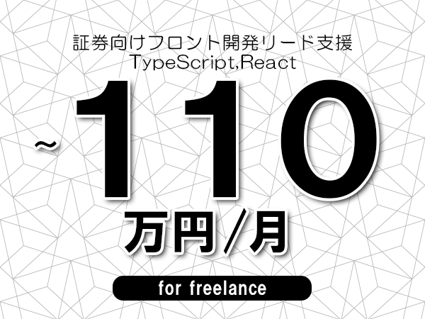 【70~110万円/フリーランス】<TypeScript,React/証券向けフロント開発リード支援>◆完全週休2日制 ◆年間休日120日以上 ◆出張費用別途支給