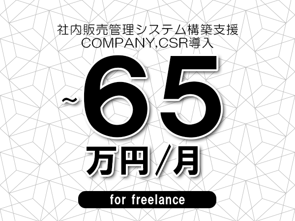 【55～65万円／フリーランス】＜COMPANY,CSR導入/社内販売管理システム構築支援＞◆完全週休2日制　◆年間休日120日以上　◆出張費用別途支給