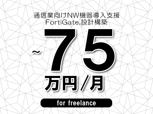 【65～75万円／フリーランス】＜FortiGate,設計構築/通信業向けNW機器導入支援＞◆完全週休2日制　◆年間休日120日以上　◆出張費用別途支給