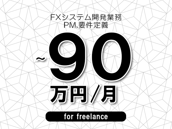 【80～90万円／フリーランス】＜PM,要件定義/FXシステム開発業務＞◆完全週休2日制　◆年間休日120日以上　◆出張費用別途支給