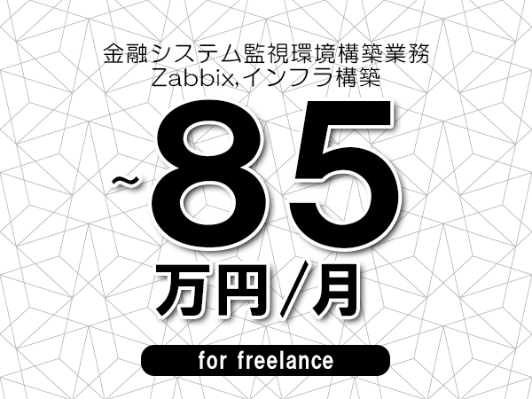 【70～85万円／フリーランス】＜Zabbix,インフラ構築/金融システム監視環境構築業務＞◆完全週休2日制　◆年間休日120日以上　◆出張費用別途支給