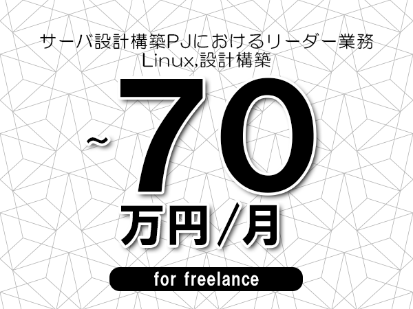 【60～70万円／フリーランス】＜Linux,設計構築/サーバ設計構築PJにおけるリーダー業務＞◆完全週休2日制　◆年間休日120日以上　◆出張費用別途支給